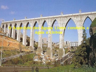 O Aqueduto das Águas Livres conduzia a água a Lisboa 