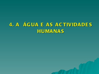 4. A  ÁGUA E AS ACTIVIDADES HUMANAS 