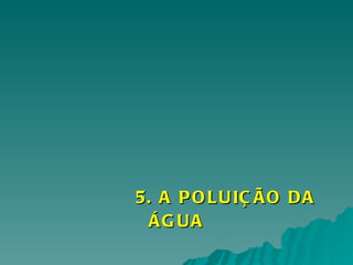5. A POLUIÇÃO DA ÁGUA 
