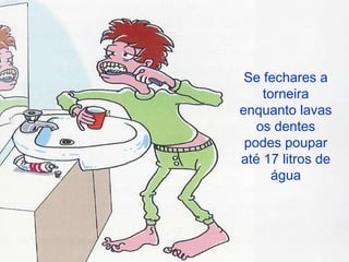 Se fechares a torneira enquanto lavas os dentes podes poupar até 17 litros de água 