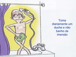 Toma diariamente um duche e não banho de imersão 