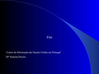 Fim Centro de Informação das Nações Unidas em Portugal Drª Natacha Pereira 