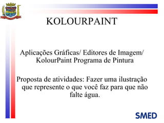KOLOURPAINT Aplicações Gráficas/ Editores de Imagem/ KolourPaint Programa de Pintura Proposta de atividades: Fazer uma ilustração que represente o que você faz para que não falte água. 