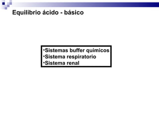 Equilibrio ácido - básico Sistemas buffer químicos Sistema respiratorio Sistema renal 