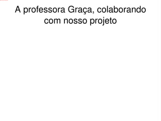 file:///home/pptfactory/temp/20111026232648/dsc07405.jpg




                                                           A professora Graça, colaborando 
                                                                  com nosso projeto




                                                                           
 