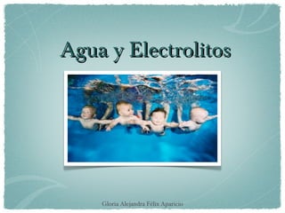 Agua y Electrolitos




    Gloria Alejandra Félix Aparicio
 