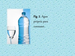 Fig. 2. Água
própria para
consumo.
 