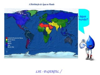 Vamos vê como a água
           está distribuída no mundo?




LIE ­ D.GENTIL /
 