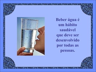 Beber água é
 um hábito
  saudável
que deve ser
desenvolvido
por todas as
  pessoas.
 