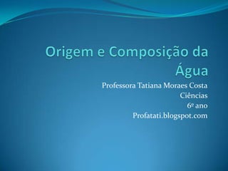 Professora Tatiana Moraes Costa
                        Ciências
                          6º ano
         Profatati.blogspot.com
 
