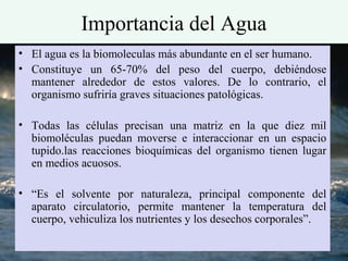 Importancia del Agua
             Importancia del Agua

• El agua es la biomoleculas más abundante en el ser humano.
• Con...