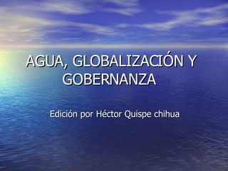 AGUA, GLOBALIZACIÓN Y GOBERNANZA  Edición por Héctor Quispe chihua 