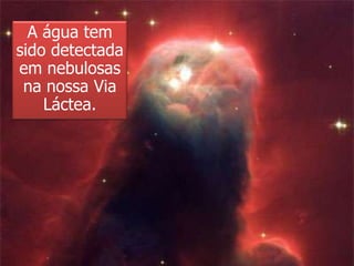 A água tem
sido detectada
em nebulosas
 na nossa Via
    Láctea.
 