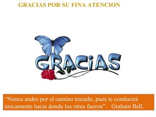 GRACIAS POR SU FINA ATENCION
“Nunca andes por el camino trazado, pues te conducirá
únicamente hacia donde los otros fueron”. Graham Bell.
 