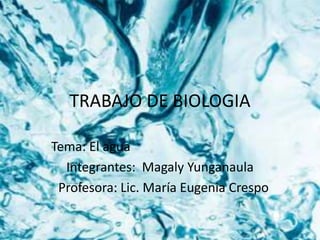 TRABAJO DE BIOLOGIA
Tema: El agua
Integrantes: Magaly Yunganaula
Profesora: Lic. María Eugenia Crespo
 