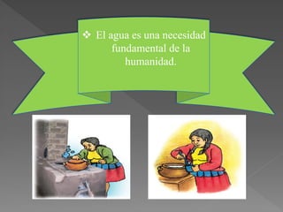  El agua es una necesidad
fundamental de la
humanidad.