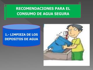 RECOMENDACIONES PARA EL
CONSUMO DE AGUA SEGURA
1.- LIMPIEZA DE LOS
DEPOSITOS DE AGUA