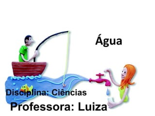 Água
Professora: Luiza
Disciplina: Ciências
 
