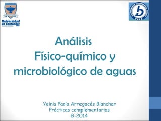 Análisis 
Físico-químico y 
microbiológico de aguas 
Yeinis Paola Arregocés Blanchar 
Prácticas complementarias 
B-2014 
 