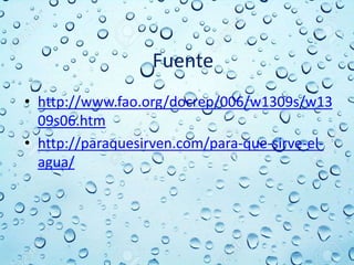 Fuente
• http://www.fao.org/docrep/006/w1309s/w13
09s06.htm
• http://paraquesirven.com/para-que-sirve-el-
agua/
 