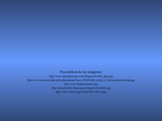 Procedencia de las imágenes: http://www.aguasdesousas.com/imagenes/botella_agua.jpg http://www.tecnun.es/labcad/productdesign/Curso_0304/0304_s1p2g1_6_ducha/pictures/ducha.jpg http://www.fundaciotrams.org/ http://prazerinculto.blogs.sapo.pt/arquivo/incendio.jpg http://www.wikier.org/fotos/d/286-3/lluvia.jpg