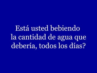 Está usted bebiendo
la cantidad de agua que
debería, todos los días?

 