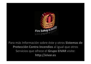 Para más Información sobre éste y otros Sistemas de
   Protección Contra Incendios al igual que otros
     Servicios que ofrece el Grupo EIVAR visite:
                   http://eivar.es
 