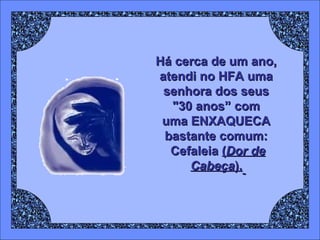 Há cerca de um ano,  atendi no HFA uma  senhora dos seus  "30 anos” com  uma ENXAQUECA  bastante comum:  Cefaleia   ( Dor de Cabeça ).   