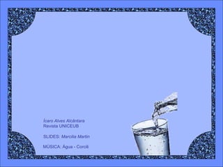 Ícaro Alves Alcântara Revista UNICEUB SLIDES:  Marcilia Martin MÚSICA: Água - Corcili   