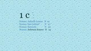 1 cNomes: Julimar Lemos N 19
Nomes: luis Gabriel N 27
Nomes: Kennedy N 20
Nomes: Jeferson Soares N 14
 