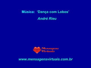 Música:  ‘Dança com Lobos’   André Rieu www.mensagensvirtuais.com.br 