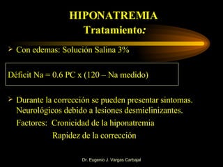 HIPONATREMIA  Tratamiento : <ul><li>Con edemas: Solución Salina 3% </li></ul><ul><li>Déficit Na = 0.6 PC x (120 – Na medid...
