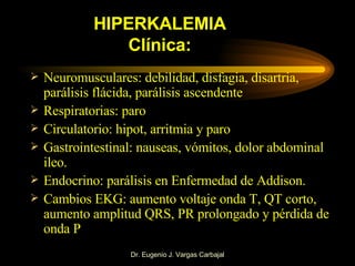 HIPERKALEMIA Clínica: <ul><li>Neuromusculares: debilidad, disfagia, disartria, parálisis flácida, parálisis ascendente </l...
