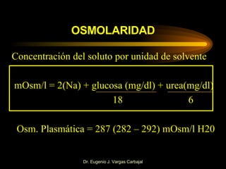 OSMOLARIDAD <ul><li>Concentración del soluto por unidad de solvente </li></ul><ul><li>mOsm/l = 2(Na) + glucosa (mg/dl) + u...