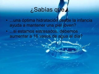 ¿Sabías que... ...una óptima hidratación desde la infancia ayuda a mantener una piel joven? ...si estamos estresados, debemos aumentar a 16 vasos de agua al día? 