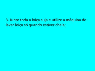 3. Junte toda a loiça suja e utilize a máquina de lavar loiça só quando estiver cheia; 
