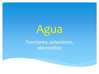 Agua
Funciones, soluciones,
electrolitos
 