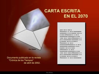 CARTA ESCRITA  EN EL 2070 www  ww w  www w Wwwwww w  w  ww w wwwwwwww wwwwwww  w w w wwwww  ww w w w www wWwwwww w  w  ww w wwwwwwww wwwwwww w w ww  www  ww w  www wWwwwww w  w  ww w wwwwwwww wwwwwww  w w w wwwww  ww w w w www w Wwwwww w  w  ww w wwwwwwwwWwwwww w  w  ww w wwwwwwww wwwwwww  w w w wwwww  ww w w w www wWwwwww w  w  ww w wwwwwwww wwwwwww w w ww  www  ww w  www wWwwwww w  w  ww w wwwwwwww wwwwwww  w w w wwwww  ww w w w www w Wwwwww w  w  ww w wwwwwwww Documento publicado en la revista  &quot;Crónica de los Tiempos&quot;  de abril de 2002.  