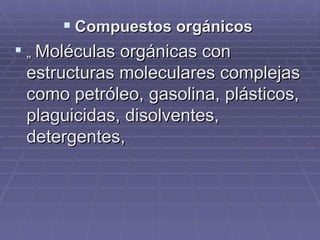 Compuestos orgánicos „  Moléculas orgánicas con estructuras moleculares complejas como petróleo, gasolina, plásticos, plaguicidas, disolventes, detergentes,  