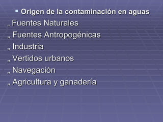 Origen de la contaminación en aguas „  Fuentes Naturales „  Fuentes Antropogénicas „  Industria „  Vertidos urbanos „  Navegación „  Agricultura y ganadería 