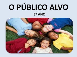 O PÚBLICO ALVO 
5º ANO 
 