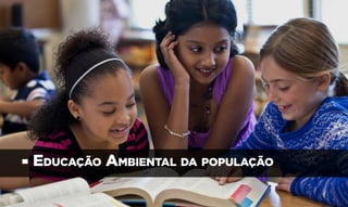 • Educação Ambiental da população
 