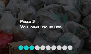 Passo 3
Vou jogar lixo no lixo.
 