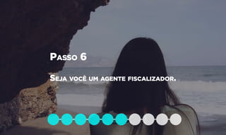 Passo 6
Seja você um agente fiscalizador.
 