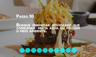 Passo 10
Busque minimizar atividades que
consumam muita água ou poluam
o meio ambiente.
 