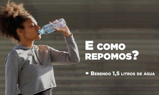 E como
repomos?
• Bebendo 1,5 litros de água
 