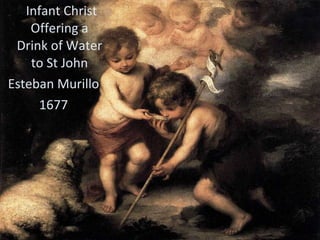 <ul><li>Infant Christ Offering a Drink of Water to St John </li></ul><ul><li>Esteban Murillo </li></ul><ul><li>1677 </li><...