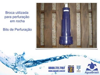 0800.772.7702
www.aguabr.com.br
Broca utilizada
para perfuração
em rocha
Bits de Perfuração
 