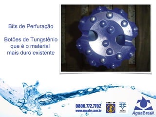 0800.772.7702
www.aguabr.com.br
Bits de Perfuração
Botões de Tungstênio
que é o material
mais duro existente
 