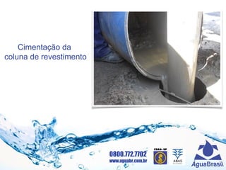 0800.772.7702
www.aguabr.com.br
Cimentação da
coluna de revestimento
 